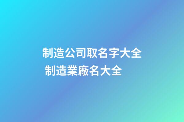制造公司取名字大全 制造業廠名大全-第1張-公司起名-玄機派